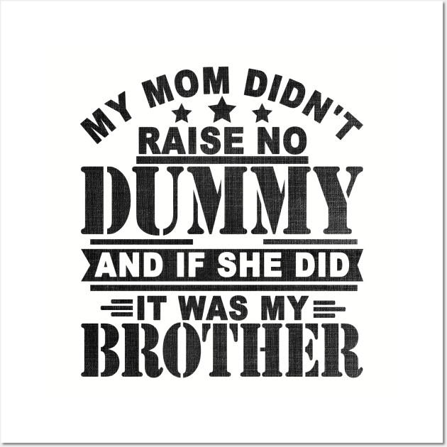 My Mom Didnt Raise No Dummy And If She Did It Was My Brother My Mom